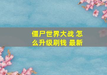 僵尸世界大战 怎么升级刷钱 最新